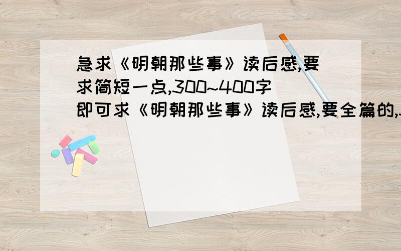 急求《明朝那些事》读后感,要求简短一点,300~400字即可求《明朝那些事》读后感,要全篇的,300字到400这样,作业要求写的,一定要早些做好的,