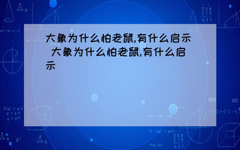 大象为什么怕老鼠,有什么启示 大象为什么怕老鼠,有什么启示