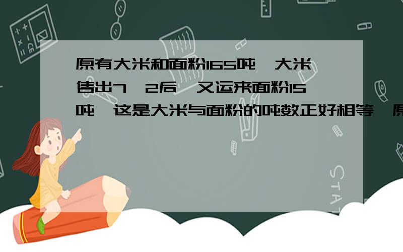 原有大米和面粉165吨,大米售出7∕2后,又运来面粉15吨,这是大米与面粉的吨数正好相等,原有大米多少吨