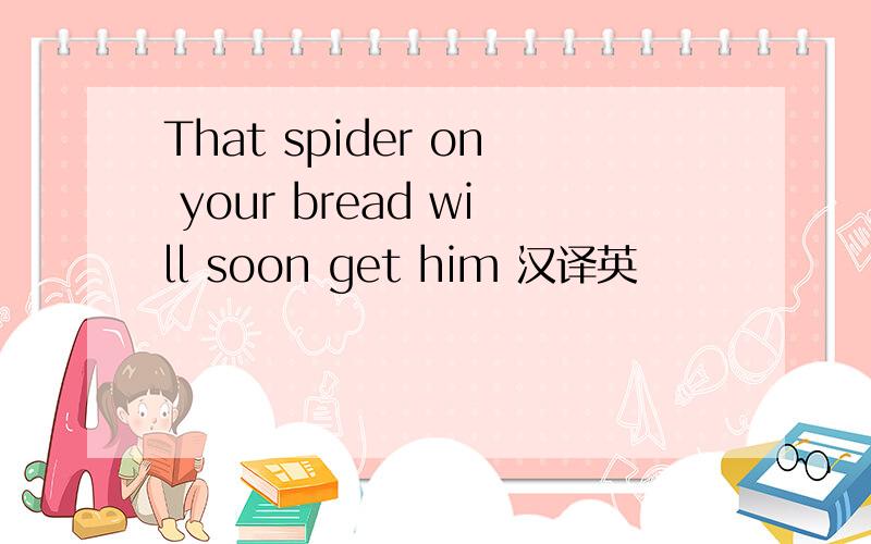 That spider on your bread will soon get him 汉译英