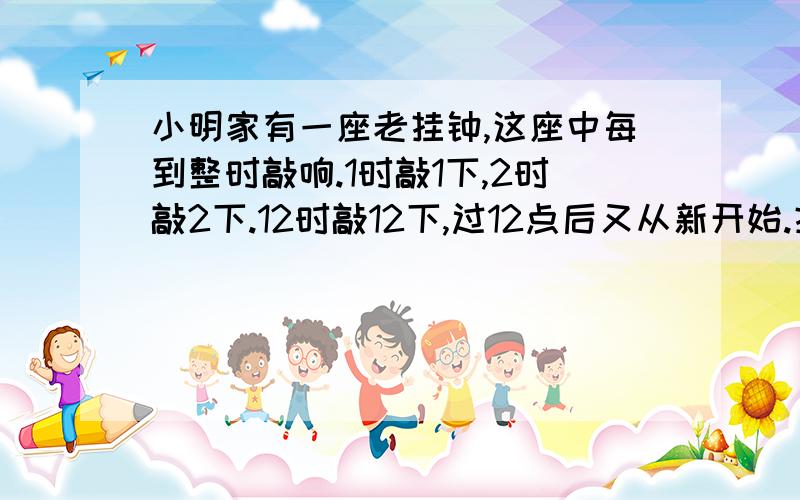 小明家有一座老挂钟,这座中每到整时敲响.1时敲1下,2时敲2下.12时敲12下,过12点后又从新开始.挂钟每半个小时敲1下,这座挂钟一昼夜共敲多少下?