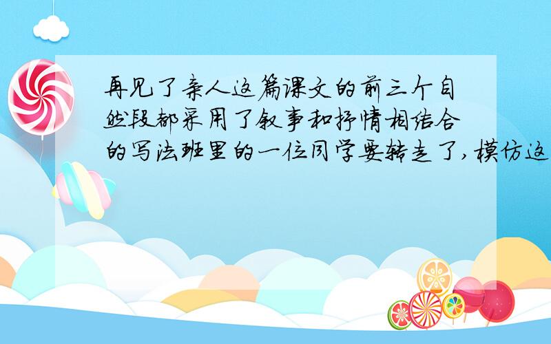 再见了亲人这篇课文的前三个自然段都采用了叙事和抒情相结合的写法班里的一位同学要转走了,模仿这篇课文代（他）她以《再见了,母校》为主题,写一个片段                                   急~~