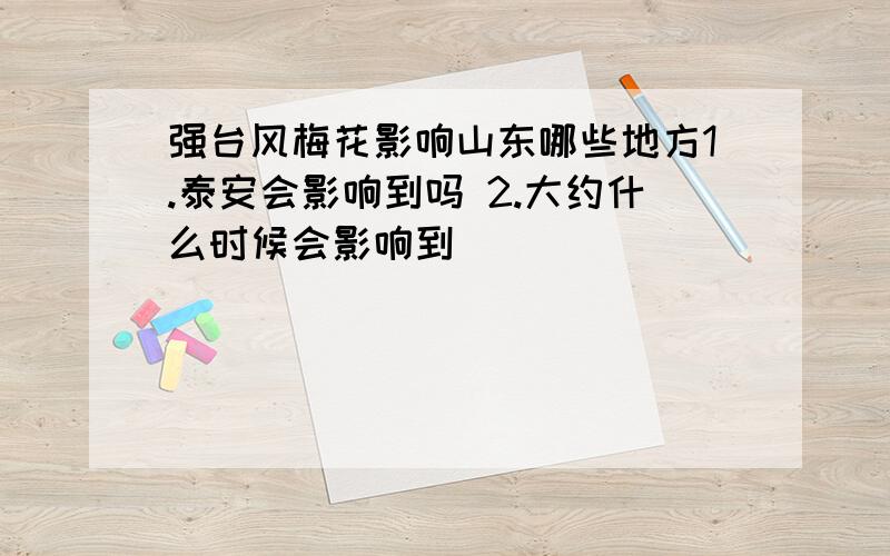 强台风梅花影响山东哪些地方1.泰安会影响到吗 2.大约什么时候会影响到