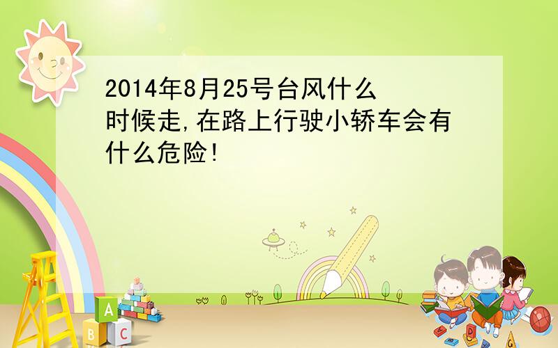 2014年8月25号台风什么时候走,在路上行驶小轿车会有什么危险!