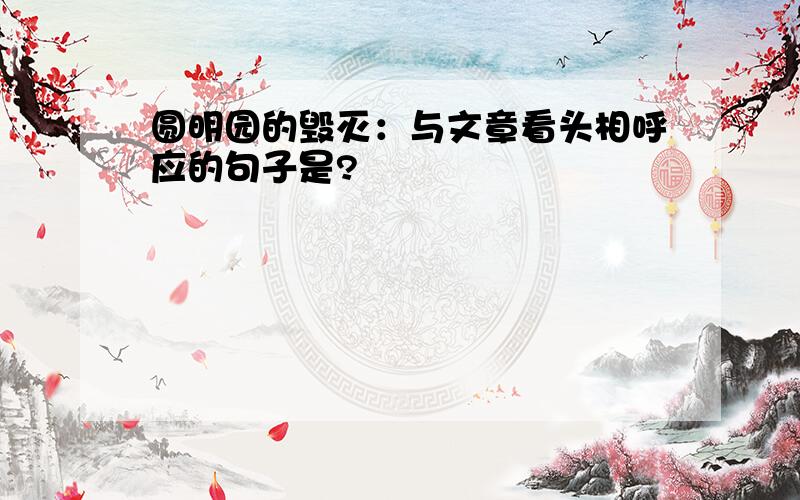 圆明园的毁灭：与文章看头相呼应的句子是?