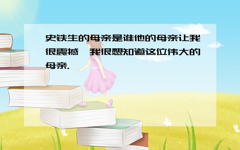 史铁生的母亲是谁他的母亲让我很震撼,我很想知道这位伟大的母亲.