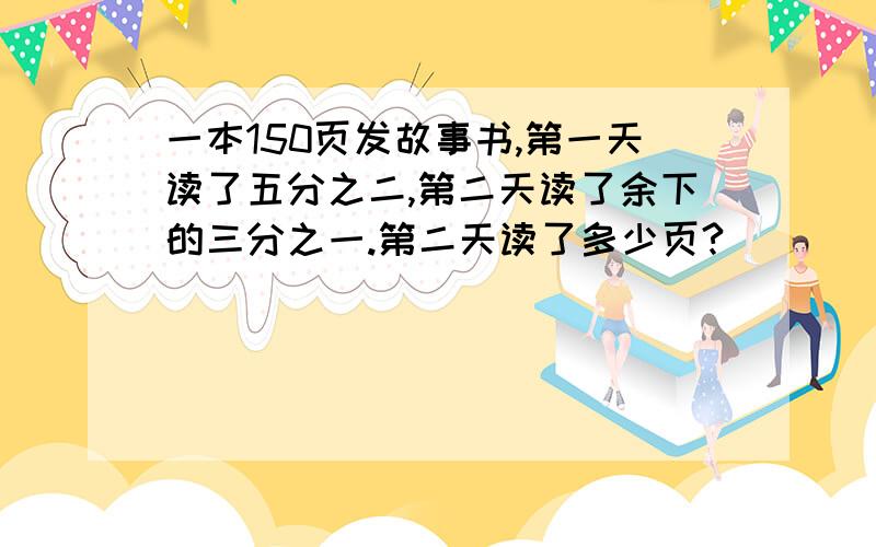 一本150页发故事书,第一天读了五分之二,第二天读了余下的三分之一.第二天读了多少页?