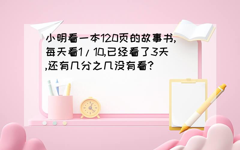 小明看一本120页的故事书,每天看1/10,已经看了3天,还有几分之几没有看?