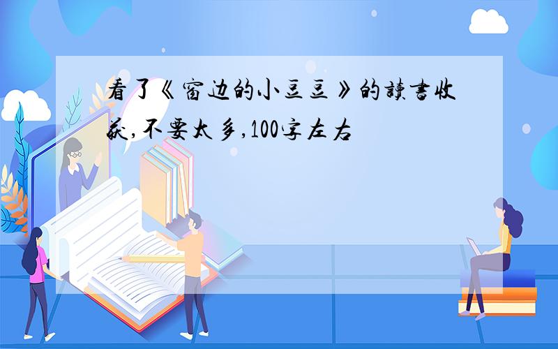 看了《窗边的小豆豆》的读书收获,不要太多,100字左右