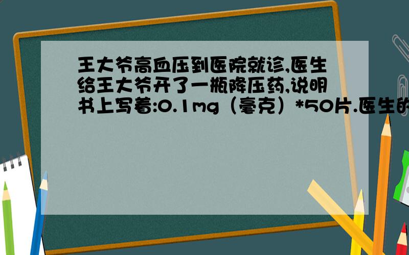 王大爷高血压到医院就诊,医生给王大爷开了一瓶降压药,说明书上写着:0.1mg（毫克）*50片.医生的药方是：每天3次,每次0.2mg,服一周.请你帮王大爷算一算,这瓶药够吃一周吗?