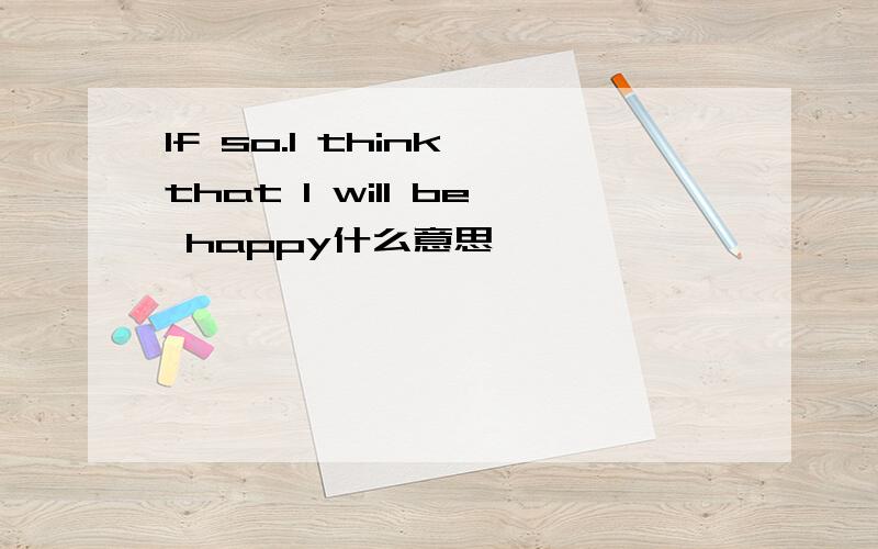 If so.I think that I will be happy什么意思