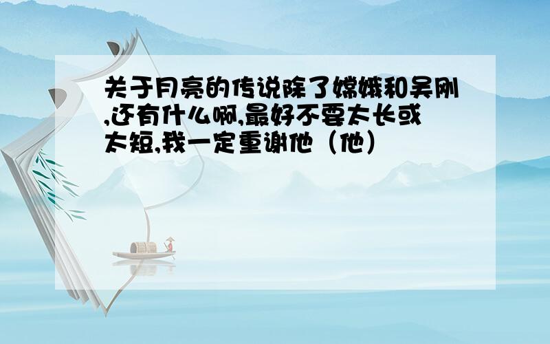 关于月亮的传说除了嫦娥和吴刚,还有什么啊,最好不要太长或太短,我一定重谢他（他）