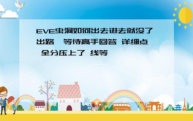 EVE虫洞如何出去进去就没了出路  等待高手回答 详细点 全分压上了 线等