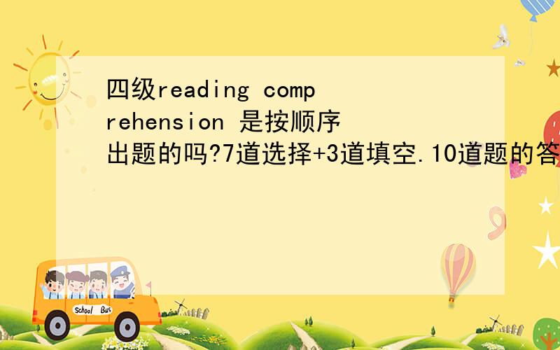 四级reading comprehension 是按顺序出题的吗?7道选择+3道填空.10道题的答案是按顺序出现在原文的吗?