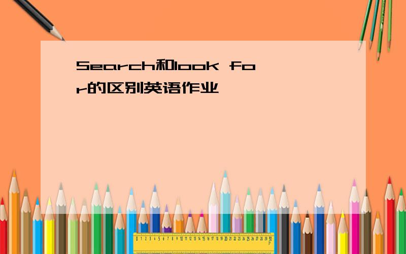 Search和look for的区别英语作业