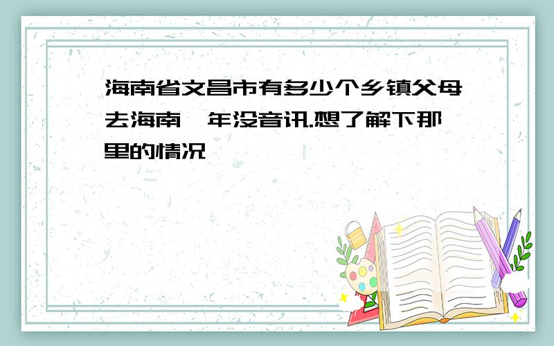 海南省文昌市有多少个乡镇父母去海南一年没音讯.想了解下那里的情况