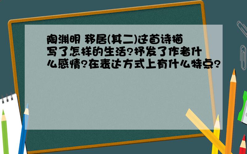 陶渊明 移居(其二)这首诗描写了怎样的生活?抒发了作者什么感情?在表达方式上有什么特点?