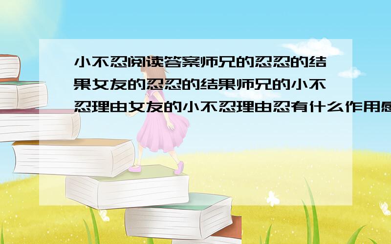 小不忍阅读答案师兄的忍忍的结果女友的忍忍的结果师兄的小不忍理由女友的小不忍理由忍有什么作用感悟到什么