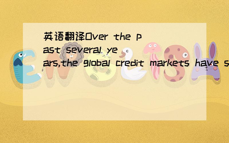 英语翻译Over the past several years,the global credit markets have seen dramatic changes.They fundamentally changed conduct and competitiveness in the credit markets and required new strategies for sustaining competitiveness.We have identified fo