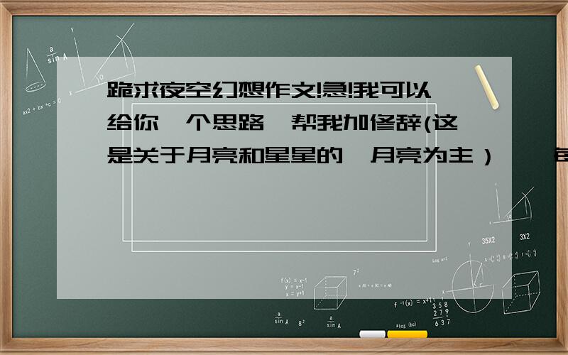 跪求夜空幻想作文!急!我可以给你一个思路,帮我加修辞(这是关于月亮和星星的,月亮为主）嫦娥每个月给玉皇大帝做一个烧饼,在每个月的农历15那天做好,如果有事的话,就会推迟一天——在农