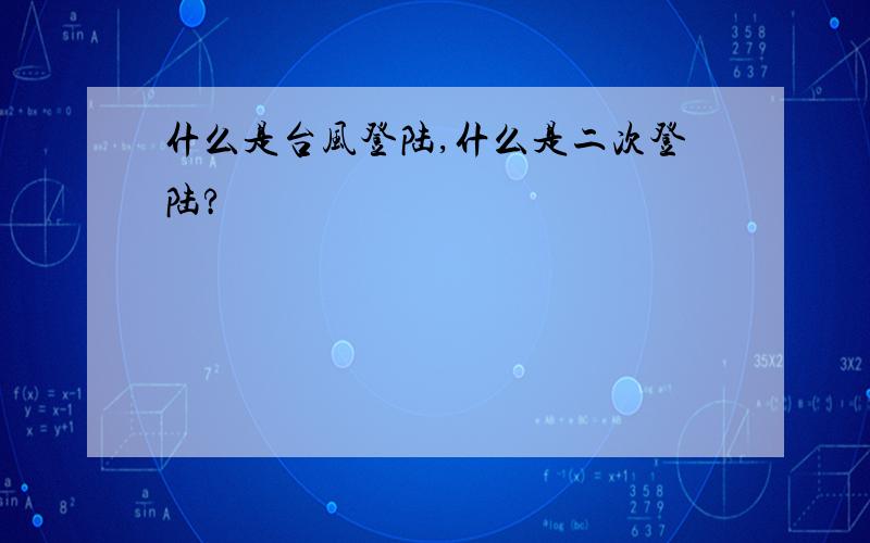 什么是台风登陆,什么是二次登陆?