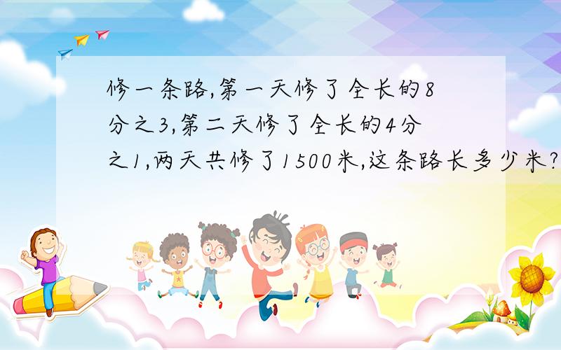 修一条路,第一天修了全长的8分之3,第二天修了全长的4分之1,两天共修了1500米,这条路长多少米?