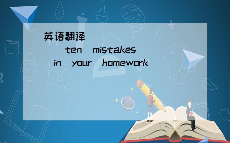 英语翻译__　__　__　__　ten　mistakes　in　your　homework