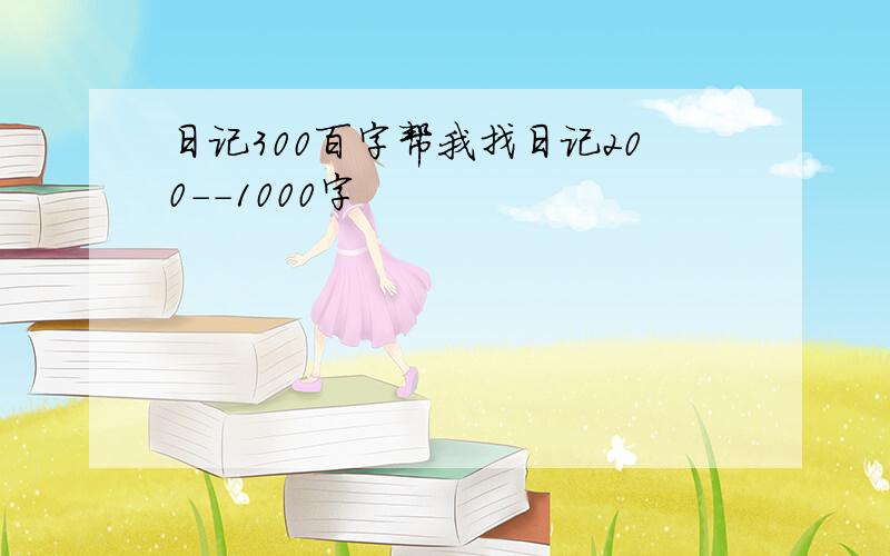 日记300百字帮我找日记200--1000字