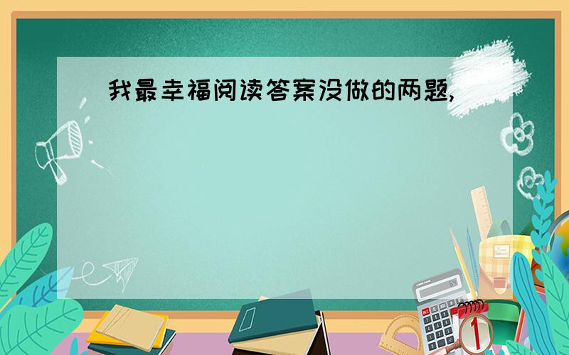 我最幸福阅读答案没做的两题,