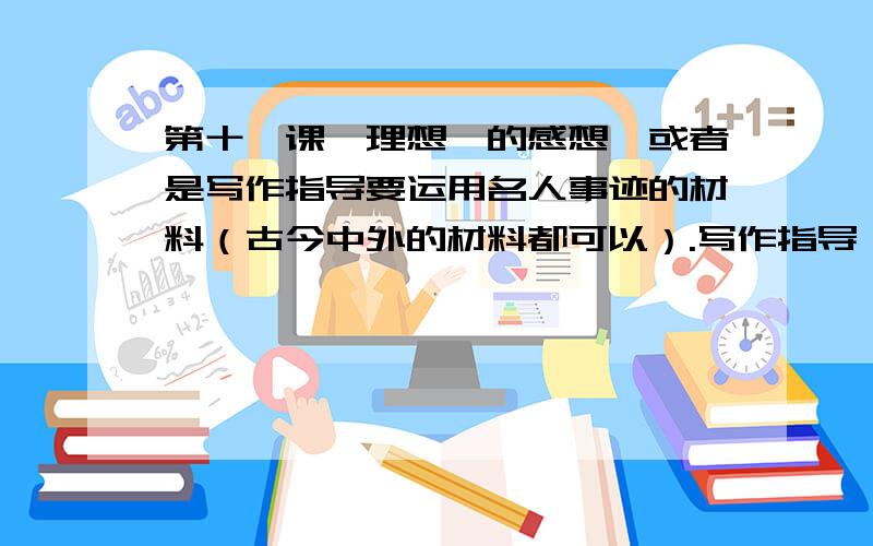 第十一课《理想》的感想,或者是写作指导要运用名人事迹的材料（古今中外的材料都可以）.写作指导