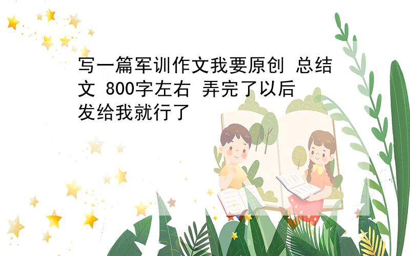 写一篇军训作文我要原创 总结文 800字左右 弄完了以后发给我就行了