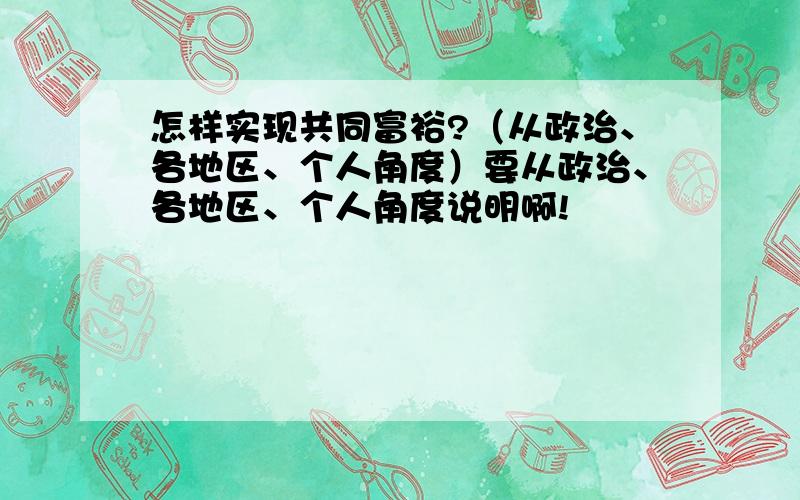 怎样实现共同富裕?（从政治、各地区、个人角度）要从政治、各地区、个人角度说明啊!