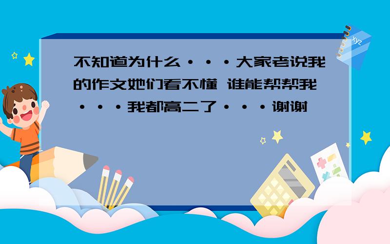 不知道为什么···大家老说我的作文她们看不懂 谁能帮帮我···我都高二了···谢谢