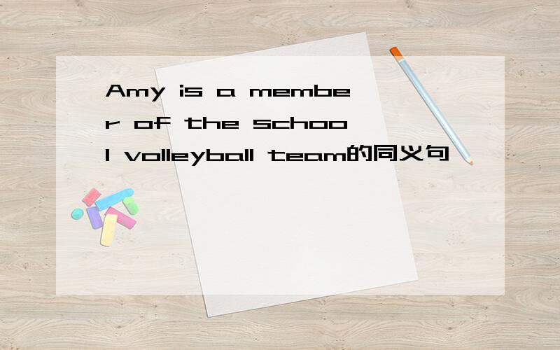 Amy is a member of the school volleyball team的同义句