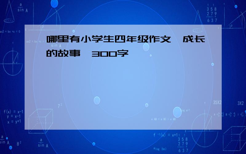 哪里有小学生四年级作文《成长的故事》300字,