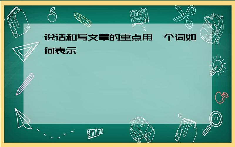 说话和写文章的重点用一个词如何表示