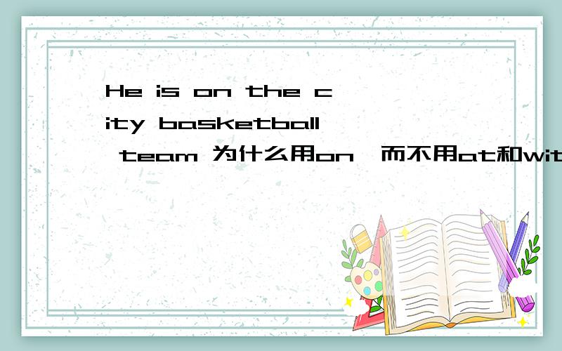 He is on the city basketball team 为什么用on,而不用at和with?