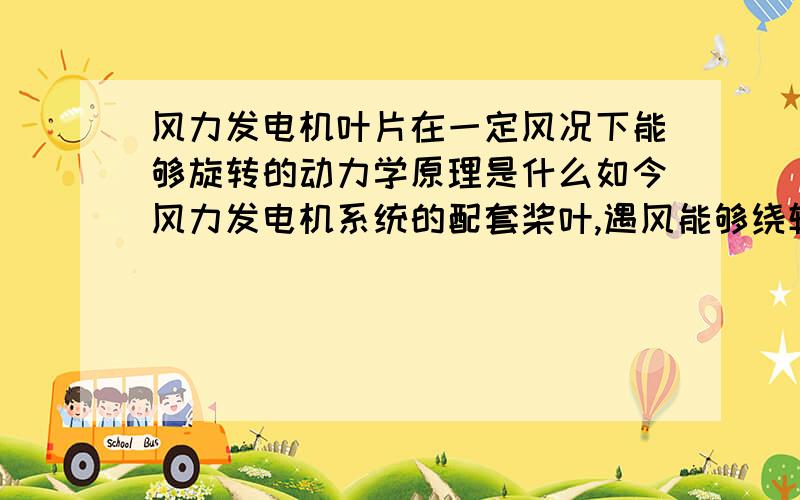 风力发电机叶片在一定风况下能够旋转的动力学原理是什么如今风力发电机系统的配套桨叶,遇风能够绕轴进行旋转的空气动力学解释是什么