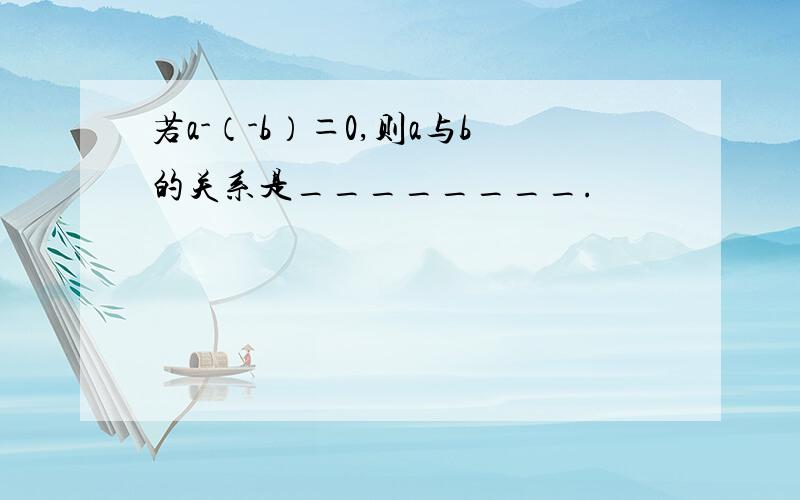 若a-（-b）＝0,则a与b的关系是________.