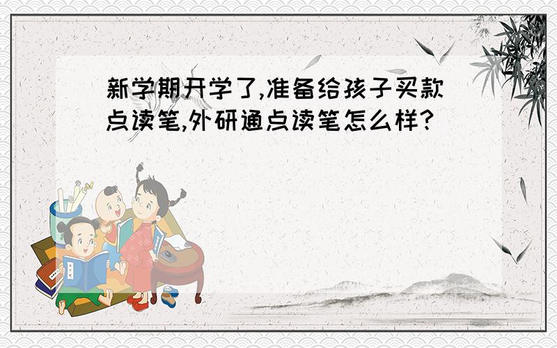 新学期开学了,准备给孩子买款点读笔,外研通点读笔怎么样?