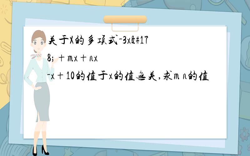 关于X的多项式-3x²+mx+nx²-x+10的值于x的值无关,求m n的值