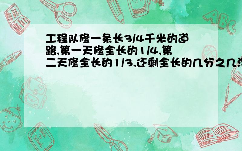 工程队修一条长3/4千米的道路,第一天修全长的1/4,第二天修全长的1/3,还剩全长的几分之几没有修完