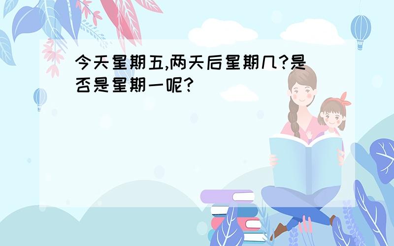 今天星期五,两天后星期几?是否是星期一呢?