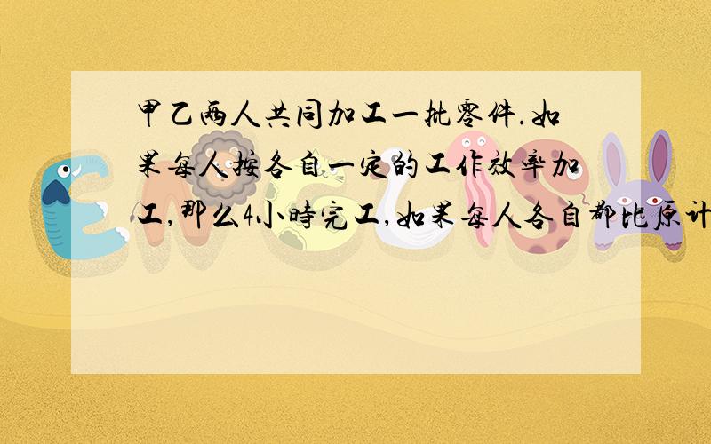 甲乙两人共同加工一批零件.如果每人按各自一定的工作效率加工,那么4小时完工,如果每人各自都比原计划每小时少做一个零件,那么五小时完工,这批零件一共有多少个?