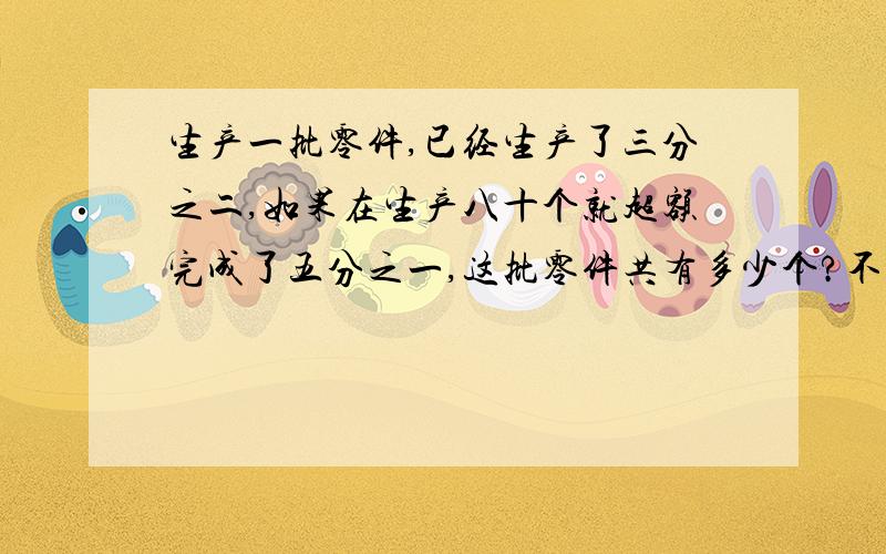 生产一批零件,已经生产了三分之二,如果在生产八十个就超额完成了五分之一,这批零件共有多少个?不要列方程,要算式