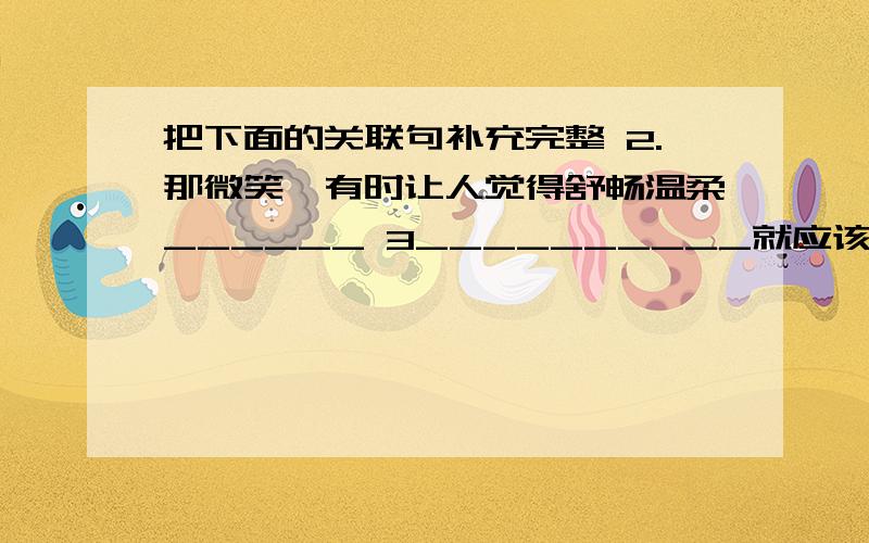 把下面的关联句补充完整 2.那微笑,有时让人觉得舒畅温柔______ 3__________就应该勇敢地承认错误.4._______________________才会得到人们对他的尊重