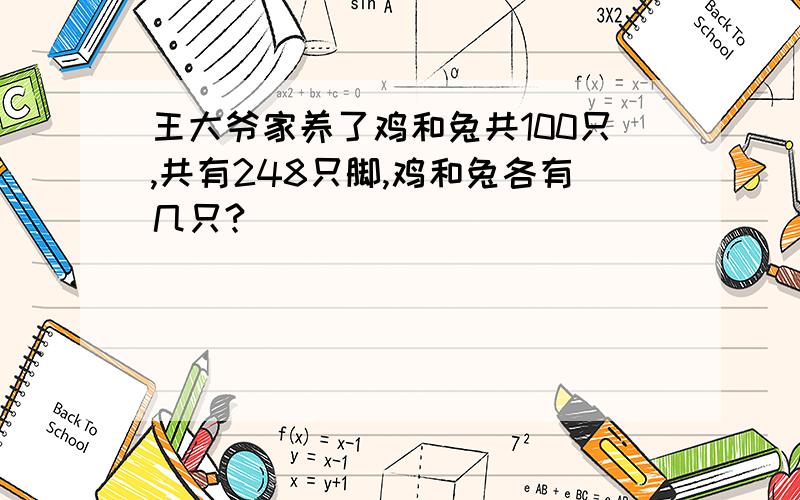 王大爷家养了鸡和兔共100只,共有248只脚,鸡和兔各有几只?