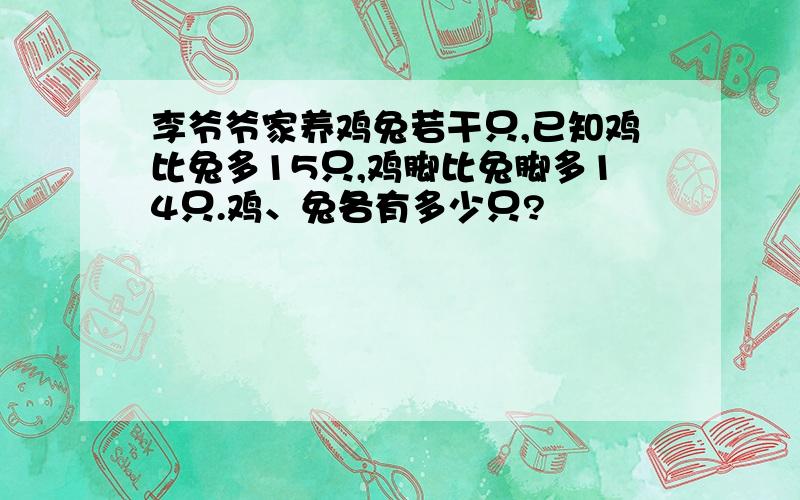 李爷爷家养鸡兔若干只,已知鸡比兔多15只,鸡脚比兔脚多14只.鸡、兔各有多少只?