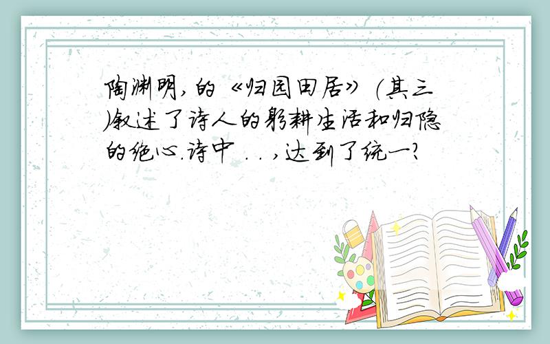 陶渊明,的《归园田居》（其三）叙述了诗人的躬耕生活和归隐的绝心.诗中 . . ,达到了统一?