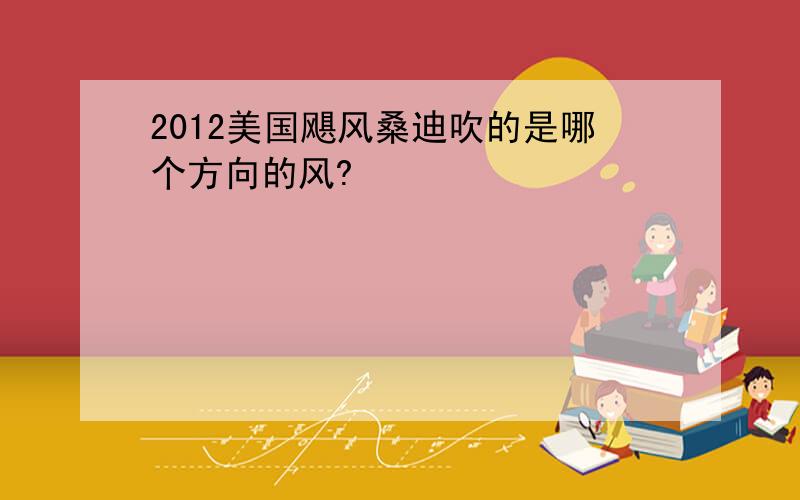 2012美国飓风桑迪吹的是哪个方向的风?